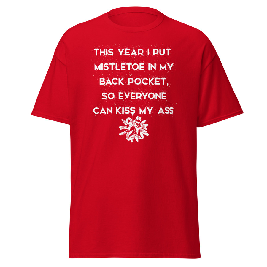 Unisex This Year I Put Mistletoe In My Back Pocket So Everyone Can Kiss My Ass - Shirt (White Print)