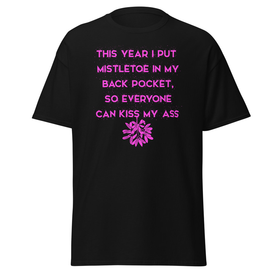 Unisex This Year I Put Mistletoe In My Back Pocket So Everyone Can Kiss My Ass - Shirt (Pink Print)