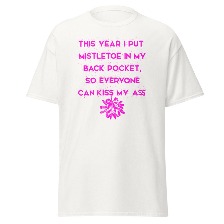 Unisex This Year I Put Mistletoe In My Back Pocket So Everyone Can Kiss My Ass - Shirt (Pink Print)