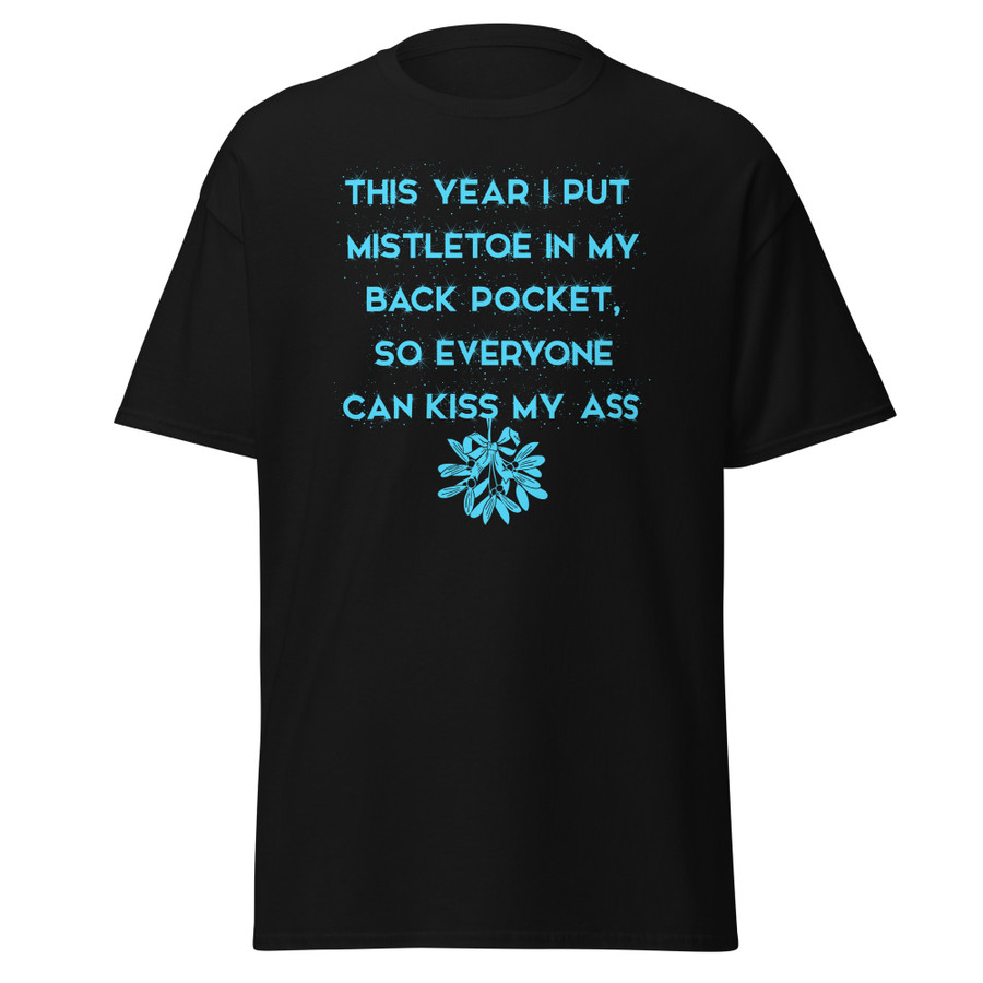 Unisex This Year I Put Mistletoe In My Back Pocket So Everyone Can Kiss My Ass - Shirt (Blue Print)