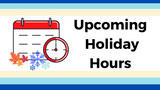Upcoming Holiday Hours  