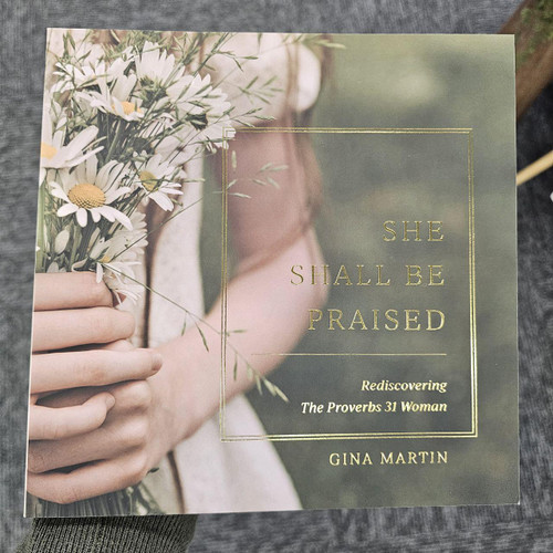 She Shall Be Praised - Rediscovering the Proverbs 31 Woman