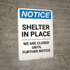 Notice: Shelter in Place Closed Until Further Notice ANSI Portrait - Wall Sign Notice: Shelter in Place Closed Until Further Notice ANSI Portrait - Wall Sign