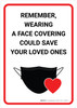 Remember Wearing a Face Covering Could Save your Loved Ones - Wall Sign Remember Wearing a Face Covering Could Save your Loved Ones - Wall Sign