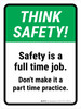 Think Safety: Safety Is A Full Time Job. Don't Make It A Part Time Practice. Portrait - Wall Sign Think Safety: Safety Is A Full Time Job. Don't Make It A Part Time Practice. Portrait - Wall Sign