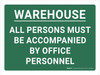 Warehouse All Persons Must Be Accompanied By Office Personnel Landscape - Wall Sign Warehouse All Persons Must Be Accompanied By Office Personnel Landscape - Wall Sign