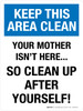 Keep This Area Clean: Your Mother Isn't Here Clean Up After Yourself Portrait - Wall Sign