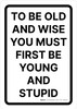 To Be Old And Wise You Must First Be Young And Stupid Portrait - Wall Sign