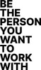 Be The Person You Want To Work With - Wall Decor Be The Person You Want To Work With - Wall Decor