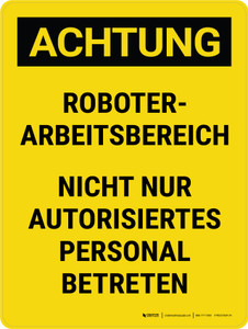 Achtung - Roboterbetriebsbereich Betreten Sie nicht nur autorisiertes Personal (Caution - Robot Operating Area Do Not Enter Authorized Personnel Only) Portrait German - Wall Sign