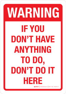 Warning: If You Dont Have Anything To Do Dont Do It Here Portrait - Wall Sign