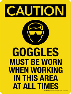 Caution: Goggles Must Be Worn When Working In This Area At All Times Portrait - Wall Sign
