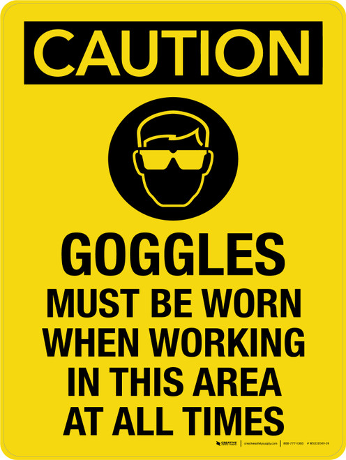 Caution: Goggles Must Be Worn When Working In This Area At All Times Portrait - Wall Sign