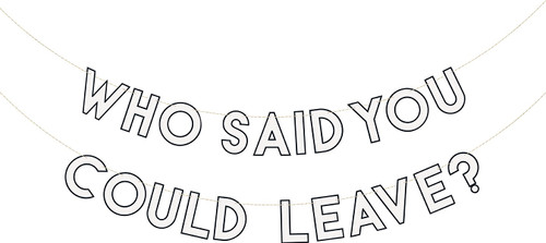 Retirement Who Said You Could Leave Banner Set. This set includes 2 white letter cardstock banners with black outlines. One says "WHO SAID YOU," and the other says "COULD LEAVE?," all on white and gold strings. When put together they cover a large area with a funny message. The undersides are white. Package includes 2 count banners measuring about 5.5in x 6ft.