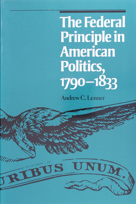 The Federal Principle In American Politics, 1790-1833 front cover by Andrew C. Lenner, ISBN: 0742520714