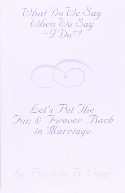 What Do We Say When We Say I Do?: Let's Put the Fun and Forever Back In Marriage front cover by Patricia Copp
