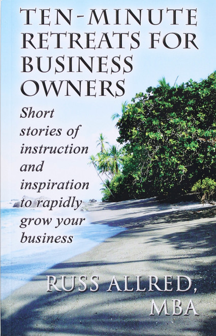 Ten-Minute Retreats for Business Owners: Short Stories of Instruction and Inspiration to Rapidly Grow Your Business front cover by Russ Allred, ISBN: 1627728228