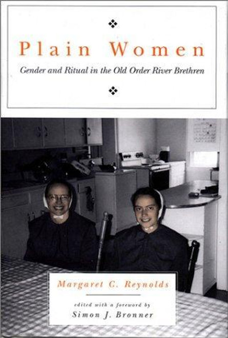 Plain Women: Gender and Ritual In the Old Order River Brethren (Pennsylvania-German History and Culture Series)(Pennsylvania Germans Society Volume Xxxiv (2000). front cover by Margaret C. Reynolds, Simon J. Bronner, ISBN: 0271021381