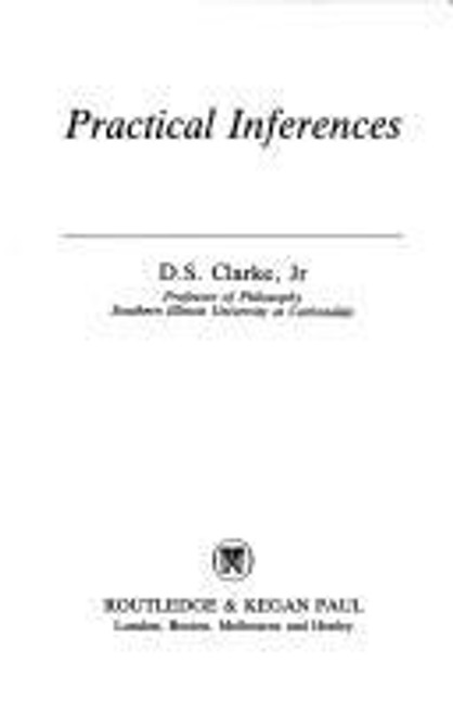 Practical Inferences (International Library of Philosophy) front cover by D. S. Clarke, ISBN: 0710204159