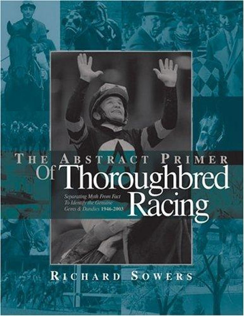 Abstract Primer Of Thoroughbred Racing : Separating Myth From Fact To Identify The Genuine Gems & Dandies, 1946-2003 front cover by Richard Sowers, ISBN: 0975439200