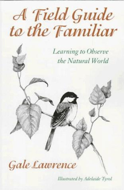 A Field Guide to the Familiar: Learning to Observe the Natural World front cover by Gale Lawrence, Adelaide Tyrol, ISBN: 0874518652
