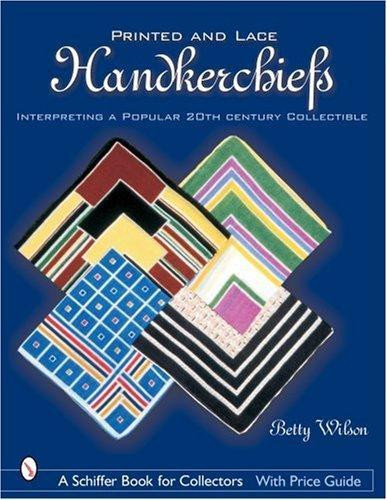 Printed & Lace Handkerchiefs: Interpreting a Popular 20th Century Collectible front cover by Betty Wilson, ISBN: 0764318012