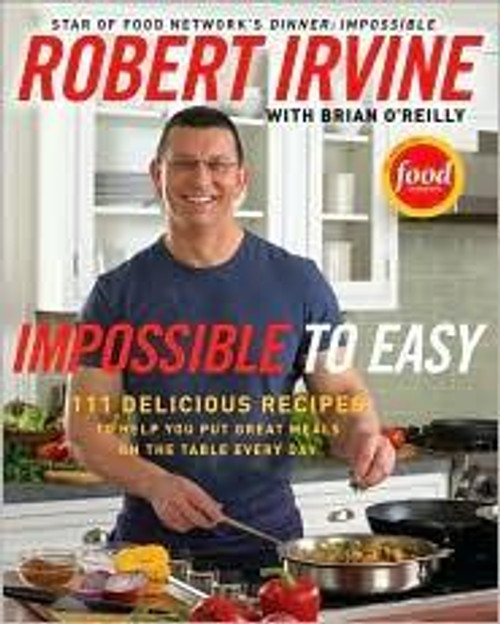 Impossible to Easy: 111 Delicious Recipes to Help You Put Great Meals on the Table Every Day front cover by Robert Irvine, Brian O'Reilly, ISBN: 0061474118