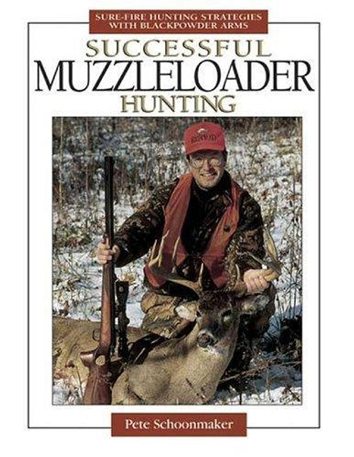 Successful Muzzleloader Hunting: Sure-Fire Hunting Strategies with Blackpowder Firearms front cover by Pete Schoonmaker, ISBN: 0873497465