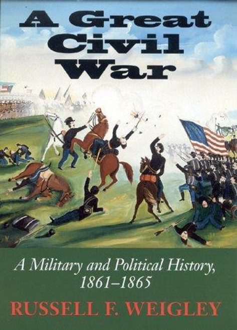 A Great Civil War: A Military and Political History, 1861-1865 front cover by Russell F. Weigley, ISBN: 0253337380