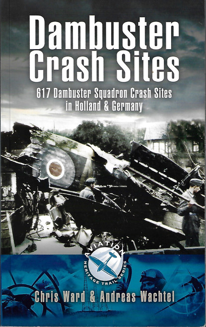 Dambuster Raid Crash Sites: 617 Squadron in Holland and Germany (Aviation Heritage Trail) front cover by Chris Ward, ISBN: 1844155684