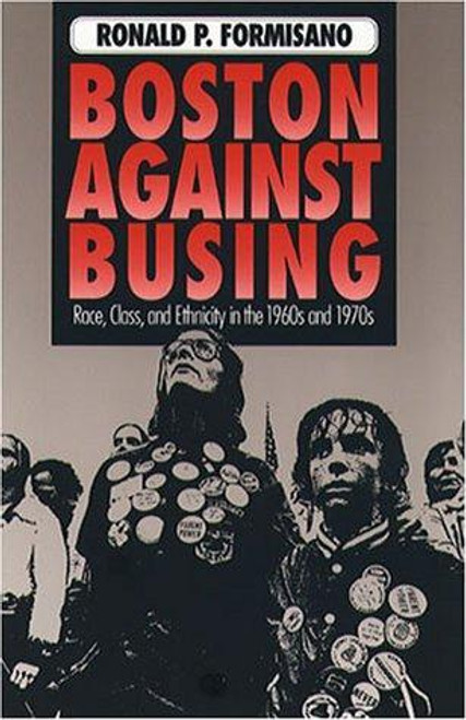 Boston Against Busing: Race, Class, and Ethnicity in the 1960s and 1970s front cover by Ronald P. Formisano, ISBN: 0807842923