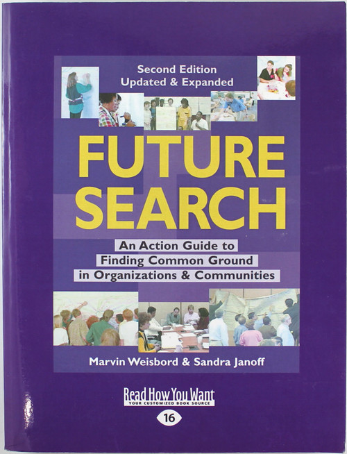 Future Search: An Action Guide to Finding Common Ground in Organizations and Communities (Second Edition, Updated & Expanded) front cover by Marvin Weisbord, ISBN: 1442970294