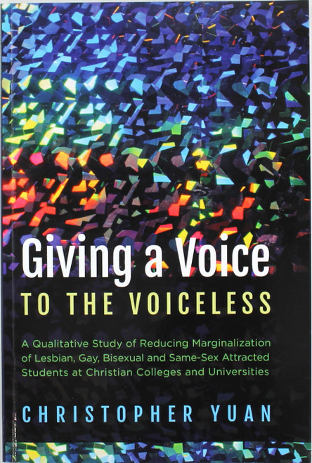 Giving a Voice to the Voiceless: A Qualitative Study of Reducing Marginalization of Lesbian, Gay, Bisexual and Same-Sex Attracted Students at Christian Colleges and Universities front cover by Christopher Yuan, ISBN: 1498289258