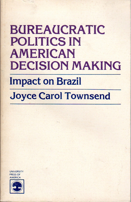 Bureaucratic Politics in American Decision Making: Impact on Brazil front cover by Joyce Carol Townsend, ISBN: 0819127078