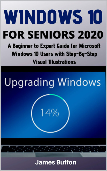 Windows 10 for Seniors: A Beginner to Expert Guide for Microsoft Windows 10 Users with Step-By-Step Visual Illustrations (2020 Edition) front cover by James Buffon