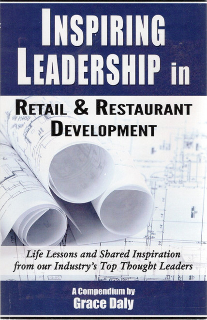 Inspiring Leadership in Retail & Restaurant Development: Life Lessons and Shared Inspiration From Our Industry's Top Thought Leaders front cover by Grace Daly, ISBN: 0982811438