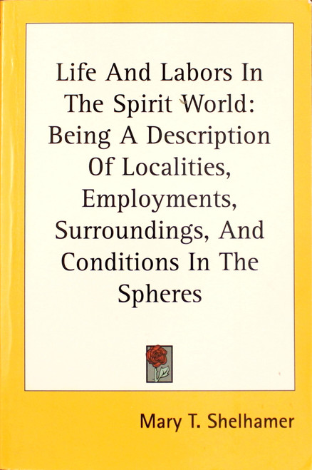 Life And Labors In The Spirit World: Being A Description Of Localities, Employments, Surroundings, And Conditions In The Spheres front cover by Mary T. Shelhamer, ISBN: 1428616896