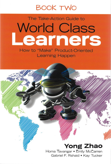 The Take-Action Guide to World Class Learners Book 2: How to "Make" Product-Oriented Learning Happen front cover by Yong Zhao, Homa S. Tavangar, Emily E. McCarren, Gabriel F. Rshaid, Kay F. Tucker, ISBN: 1483339513