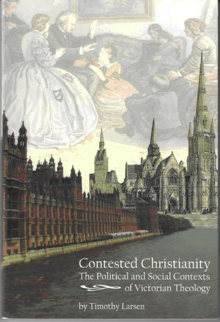 Contested Christianity: The Political and Social Contexts of Victorian Theology front cover by Timothy Larsen, ISBN: 1602581770