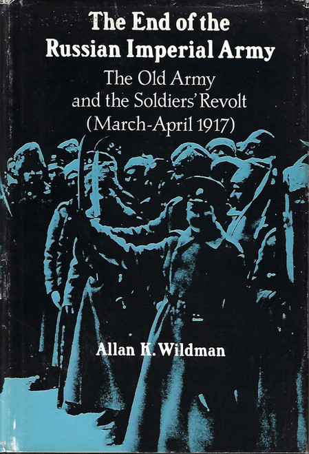 The End of the Russian Imperial Army: The Old Army and the Soldiers' Revolt (March-April, 1917) (Princeton Legacy Library, 530) front cover by Allan K. Wildman, ISBN: 0691052875