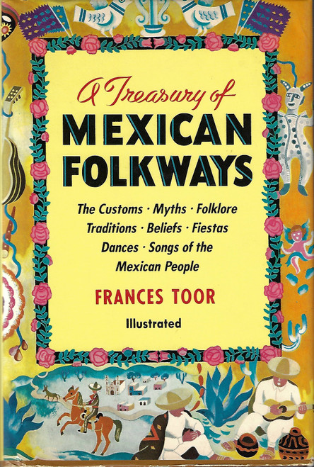 A Treasury of Mexican Folkways ~ the Customs, Myths, Folklore, Traditions, Beliefs, Fiestas, Dances, Songs of the Mexican People front cover by Francis Toor, ISBN: 0517476797