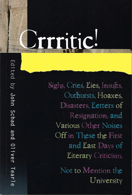 Crrritic!: Sighs, Cries, Lies, Insults, Outbursts, Hoaxes, Disasters, Letters of Resignation, and Various Other Noises Off in These the First and Last ... Mention the University (Critical Inventions) front cover by John Schad, Oliver Tearle, ISBN: 1845193822