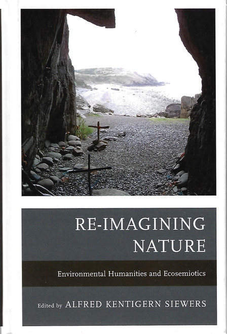 Re-Imagining Nature: Environmental Humanities and Ecosemiotics front cover by Alfred Kentigern Siewers, ISBN: 161148524X