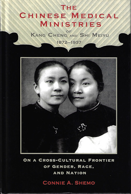 The Chinese Medical Ministries of Kang Cheng and Shi Meiyu, 1872–1937: On a Cross-Cultural Frontier of Gender, Race, and Nation (Studies in Christianity in China) front cover by Connie A. Shemo, ISBN: 1611460859