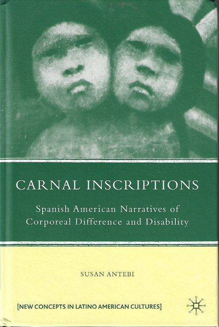 Carnal Inscriptions: Spanish American Narratives of Corporeal Difference and Disability (New Directions in Latino American Cultures) front cover by Susan Antebi, ISBN: 0230613896