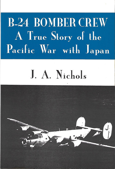 B-24 Bomber Crew: A True Story of the Pacific War With Japan front cover by J. A. Nichols, ISBN: 0533122554