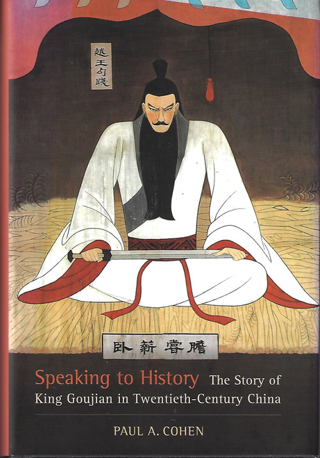 Speaking to History: The Story of King Goujian in Twentieth-Century China front cover by Paul A. Cohen, ISBN: 0520255798