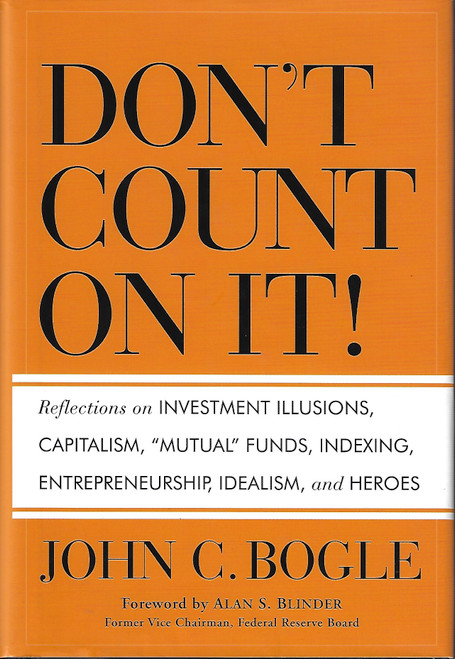 Don't Count on It!: Reflections on Investment Illusions, Capitalism, "Mutual" Funds, Indexing, Entrepreneurship, Idealism, and Heroes front cover by John C. Bogle, ISBN: 047064396X