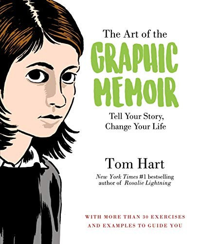 The Art of the Graphic Memoir: Tell Your Story, Change Your Life front cover by Tom Hart, ISBN: 1250113342