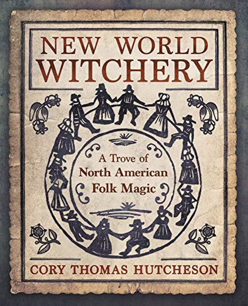 New World Witchery: A Trove of North American Folk Magic front cover by Cory Thomas Hutcheson, ISBN: 0738762121